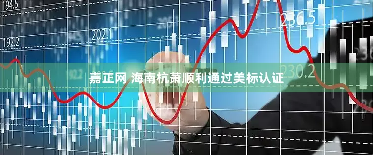 嘉正网 海南杭萧顺利通过美标认证