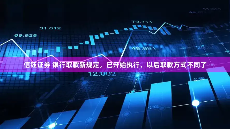 信钰证券 银行取款新规定，已开始执行，以后取款方式不同了
